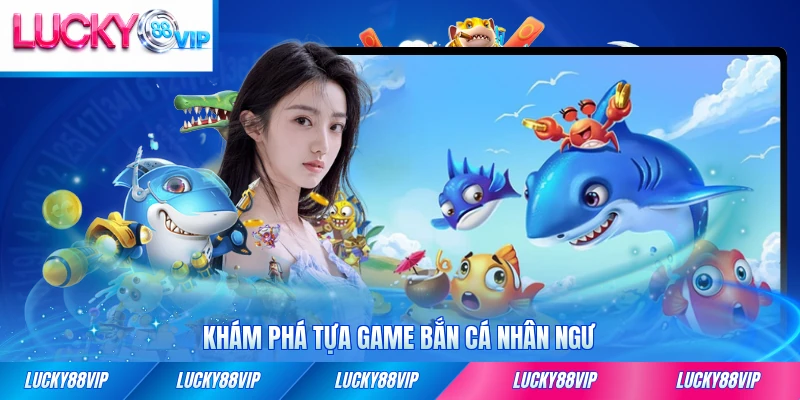 Khám phá tựa game bắn cá Nhân Ngư đầy đủ 2026 hấp dẫn