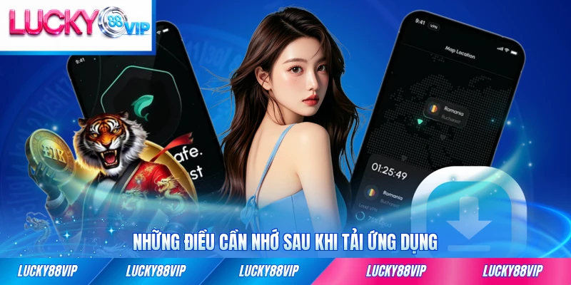 Những điều cần nhớ sau khi tải ứng dụng LUCKY88 xong ngay sau đó