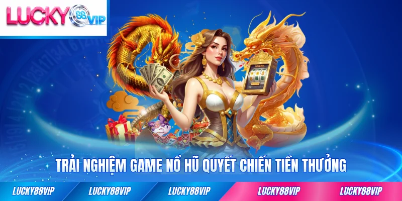 Trải nghiệm game nổ hũ Quyết Chiến Tiền Thưởng đỉnh cao cho người chơi